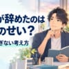 部下が辞めるのは自分のせい？背負いすぎない考え方と次にできる3つのこと